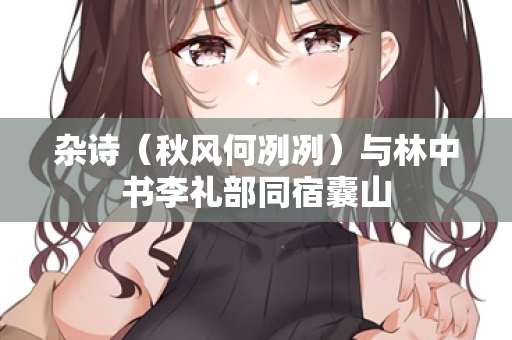 杂诗（秋风何冽冽）与林中书李礼部同宿囊山