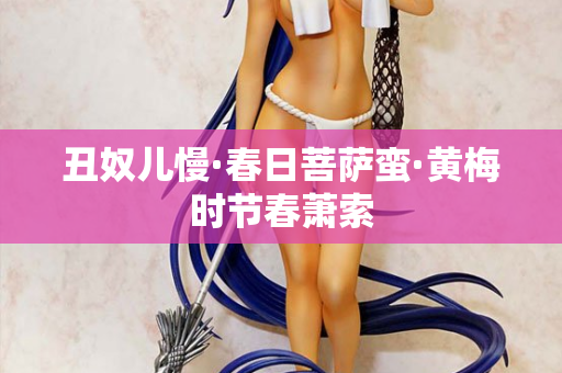 丑奴儿慢·春日菩萨蛮·黄梅时节春萧索 第2张 丑奴儿慢·春日菩萨蛮·黄梅时节春萧索 第2张