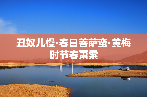 丑奴儿慢·春日菩萨蛮·黄梅时节春萧索