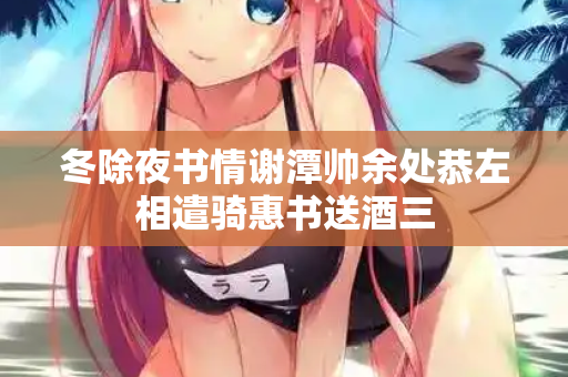 冬除夜书情谢潭帅余处恭左相遣骑惠书送酒三