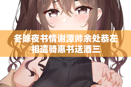 冬除夜书情谢潭帅余处恭左相遣骑惠书送酒三