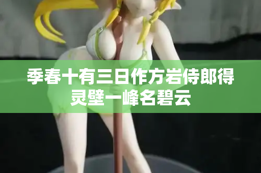 季春十有三日作方岩侍郎得灵壁一峰名碧云