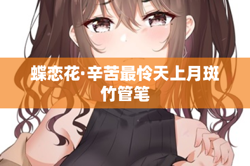 蝶恋花·辛苦最怜天上月斑竹管笔