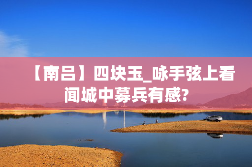 【南吕】四块玉_咏手弦上看闻城中募兵有感?