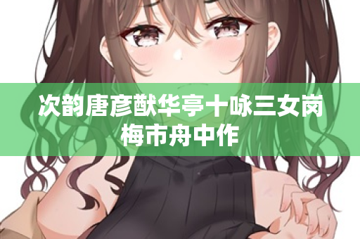 次韵唐彦猷华亭十咏三女岗梅市舟中作