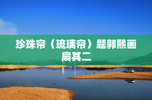 珍珠帘（琉璃帘）题郭熙画扇其二  第2张