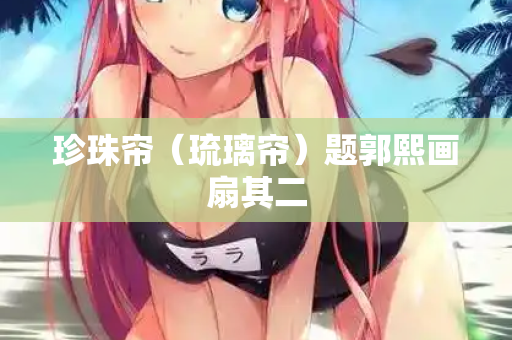 珍珠帘（琉璃帘）题郭熙画扇其二