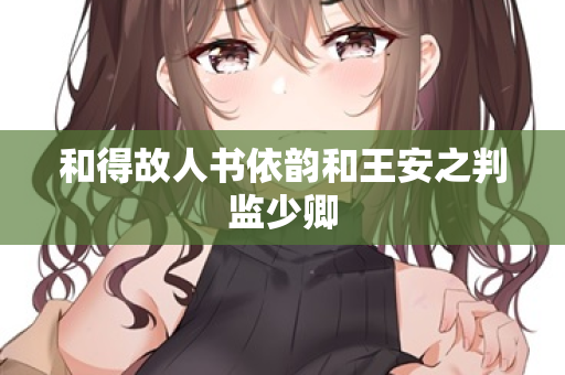 和得故人书依韵和王安之判监少卿