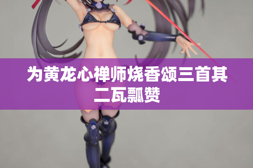 为黄龙心禅师烧香颂三首其二瓦瓢赞  第2张
