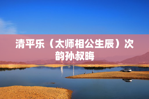 清平乐(太师相公生辰)次韵孙叔晦 第2张 清平乐(太师相公生辰)次韵孙叔晦 第2张