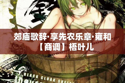 郊庙歌辞·享先农乐章·雍和【商调】梧叶儿 第2张 郊庙歌辞·享先农乐章·雍和【商调】梧叶儿 第2张