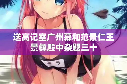 送高记室广州幕和范景仁王景彝殿中杂题三十