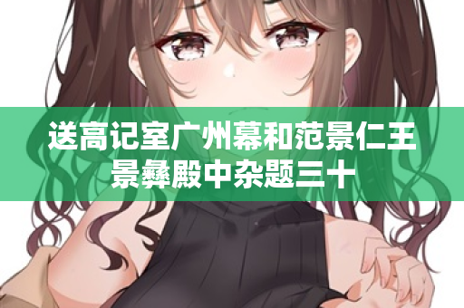 送高记室广州幕和范景仁王景彝殿中杂题三十