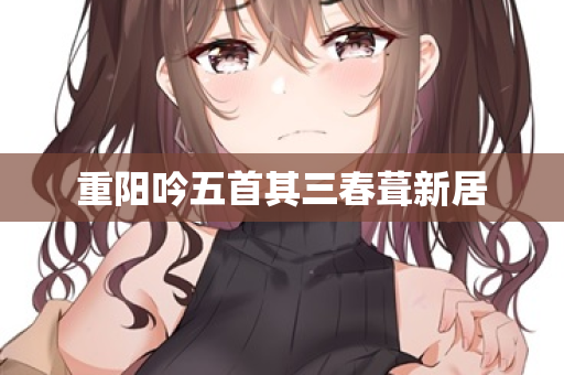 重阳吟五首其三春葺新居