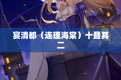 宴清都（连理海棠）十叠其二