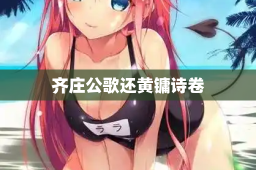 齐庄公歌还黄镛诗卷