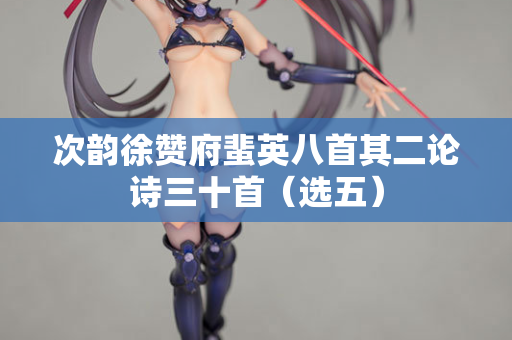 次韵徐赞府蜚英八首其二论诗三十首（选五）