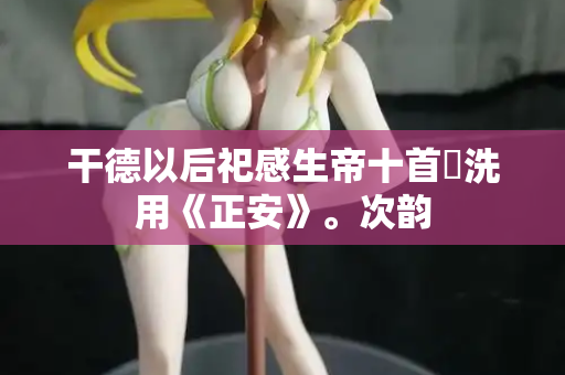 干德以后祀感生帝十首罍洗用《正安》。次韵  第2张