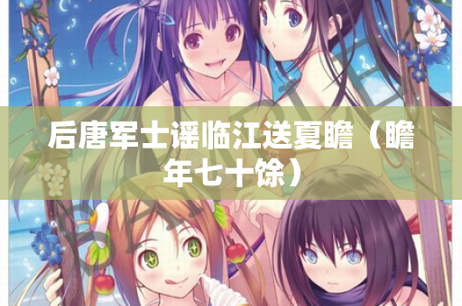 后唐军士谣临江送夏瞻（瞻年七十馀）