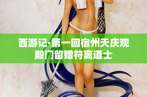 西游记·第一回宿州天庆观殿门留赠符离道士