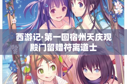 西游记·第一回宿州天庆观殿门留赠符离道士