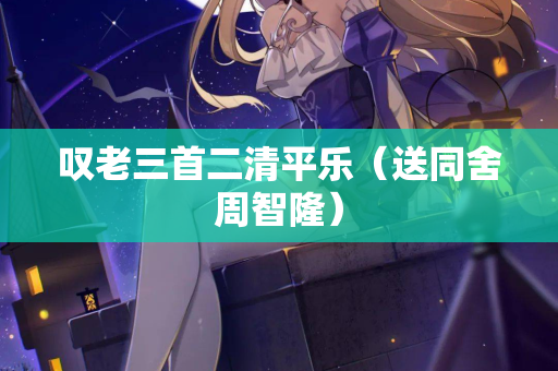 叹老三首二清平乐（送同舍周智隆）  第2张