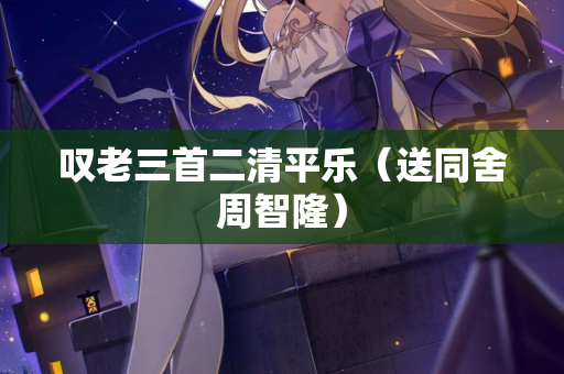 叹老三首二清平乐（送同舍周智隆）