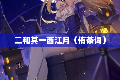 二和其一西江月（侑茶词）