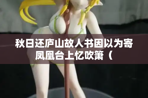 秋日还庐山故人书因以为寄凤凰台上忆吹箫（