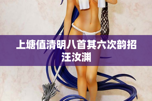 上塘值清明八首其六次韵招汪汝渊  第2张