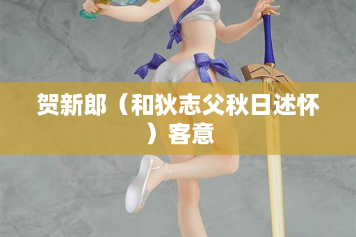 贺新郎（和狄志父秋日述怀）客意