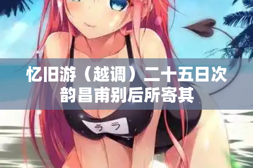 忆旧游（越调）二十五日次韵昌甫别后所寄其