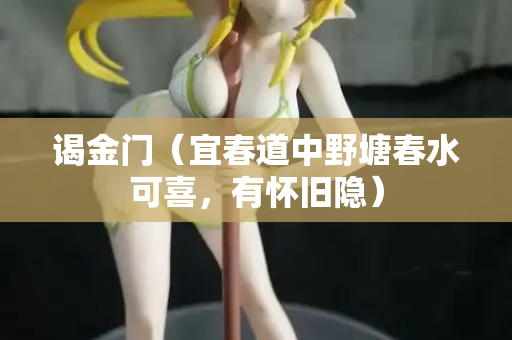 谒金门（宜春道中野塘春水可喜，有怀旧隐）