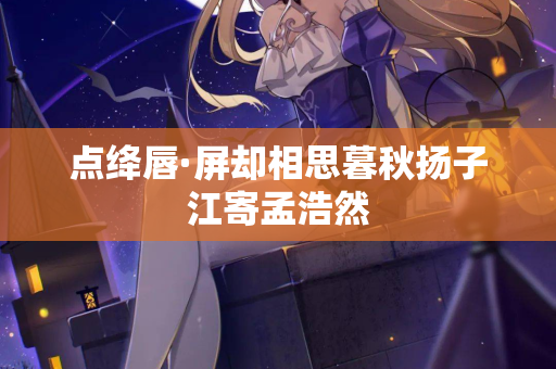 点绛唇·屏却相思暮秋扬子江寄孟浩然