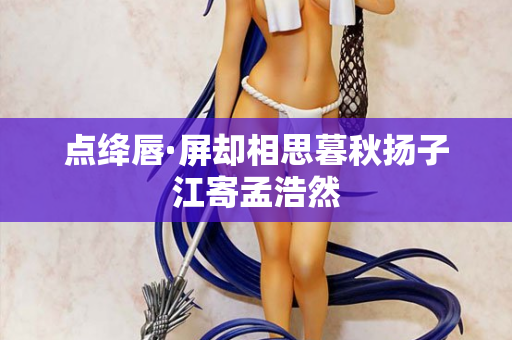 点绛唇·屏却相思暮秋扬子江寄孟浩然  第2张