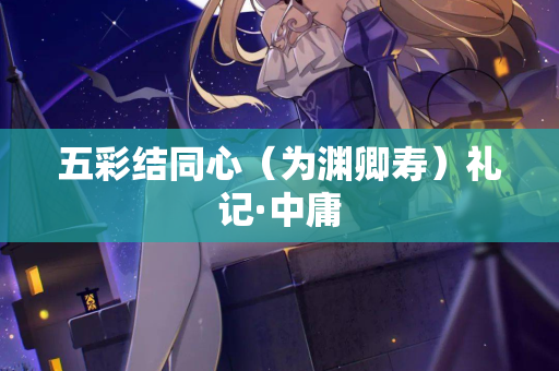 五彩结同心（为渊卿寿）礼记·中庸
