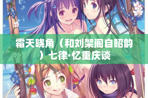 霜天晓角（和刘架阁自昭韵）七律·忆重庆谈