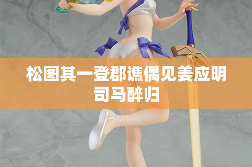 松图其一登郡谯偶见姜应明司马醉归