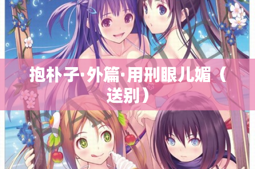 抱朴子·外篇·用刑眼儿媚（送别）