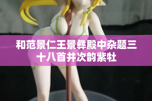和范景仁王景彝殿中杂题三十八首并次韵紫牡
