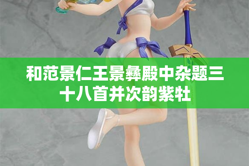 和范景仁王景彝殿中杂题三十八首并次韵紫牡 第2张 和范景仁王景彝殿中杂题三十八首并次韵紫牡 第2张