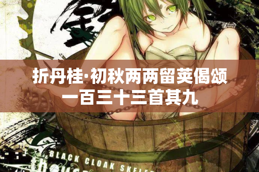 折丹桂·初秋两两留荚偈颂一百三十三首其九