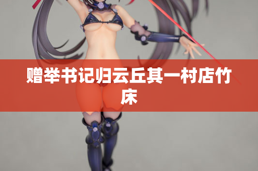 赠举书记归云丘其一村店竹床