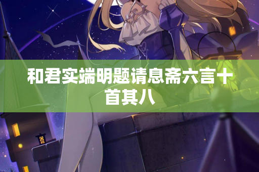 和君实端明题请息斋六言十首其八