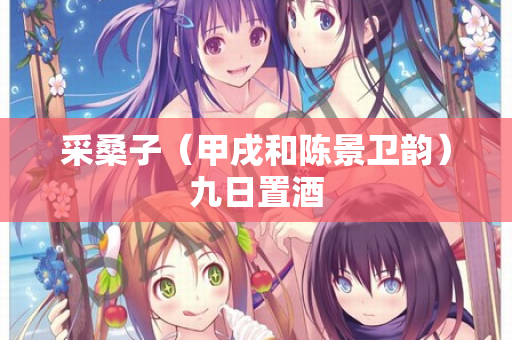采桑子（甲戌和陈景卫韵）九日置酒