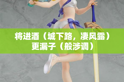 将进酒（城下路，凄风露）更漏子（般涉调）