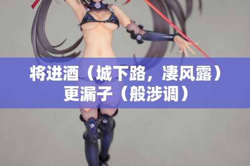 将进酒（城下路，凄风露）更漏子（般涉调）