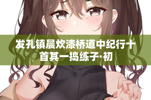 发孔镇晨炊漆桥道中纪行十首其一捣练子·初
