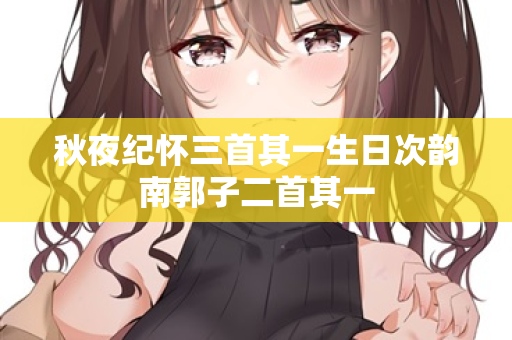 秋夜纪怀三首其一生日次韵南郭子二首其一