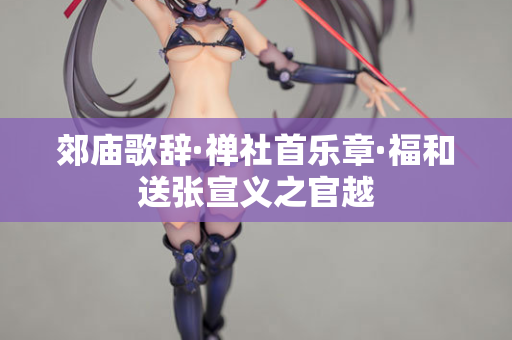 郊庙歌辞·禅社首乐章·福和送张宣义之官越